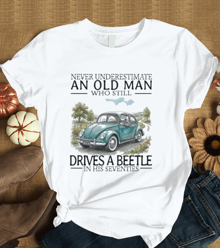 Never Underestimate An Old Man Who Still Drives A Beetle In His Seventies T-Shirt