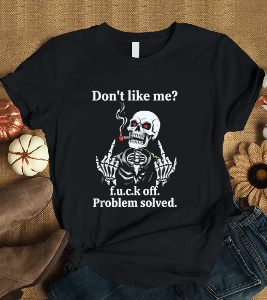 Don't Like Me Skeleton Smoking F.u.c.k Off Problem Solved T-Shirt