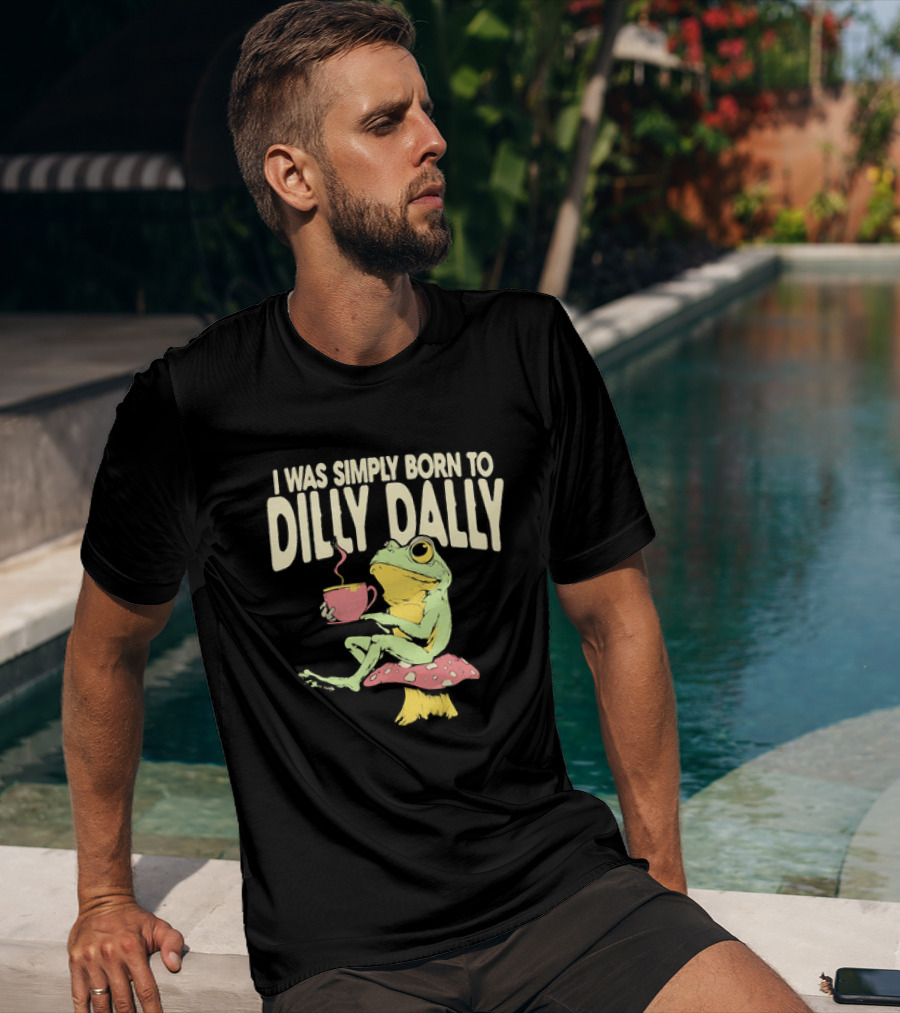 I Was Simply Born To Dilly Dally Frog Mushroom Sitting On Toadstool With Tea Cup T-Shirt