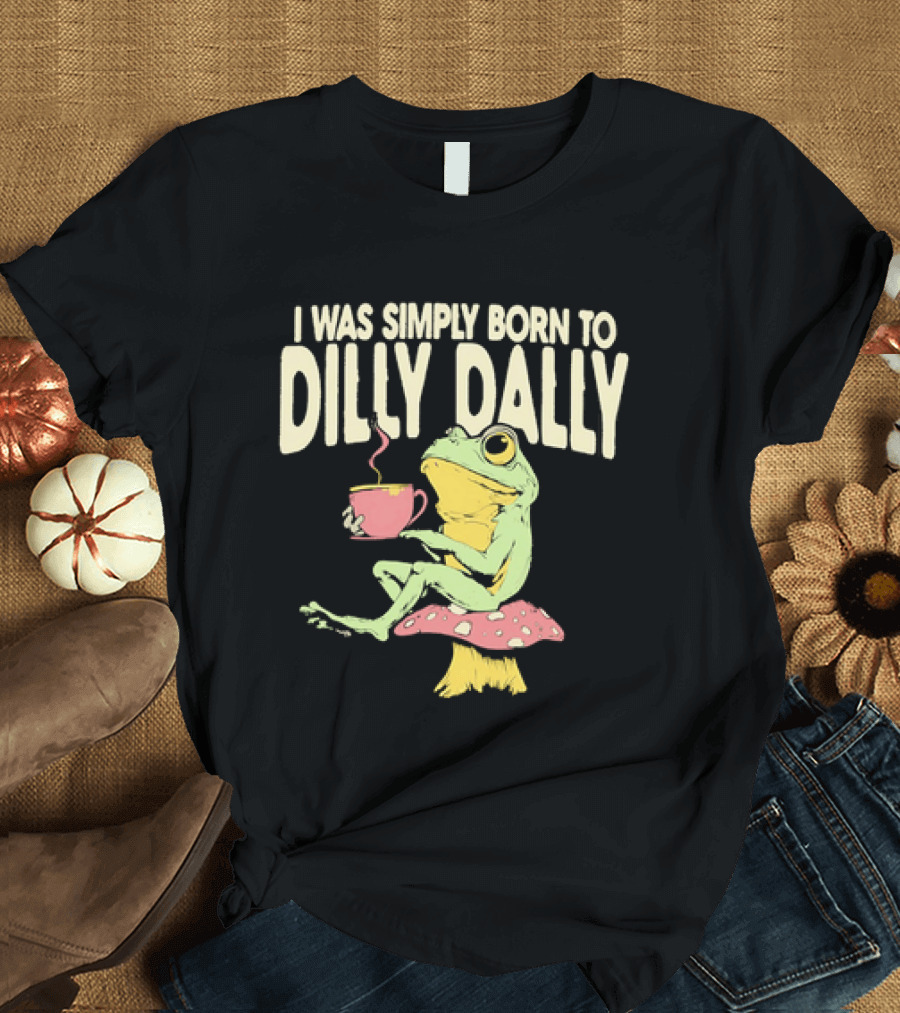 I Was Simply Born To Dilly Dally Frog Mushroom Sitting On Toadstool With Tea Cup T-Shirt