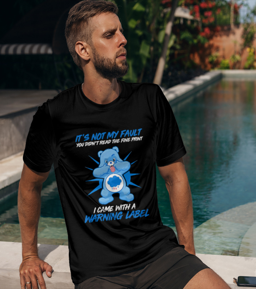 It's Not My Fault You Didn't Read The Fine Print I Came With A Warning Label Blue Bear T-Shirt
