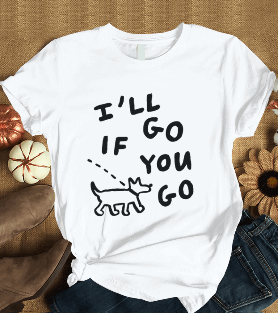 I'll Go If You Go Dog Companion T-Shirt