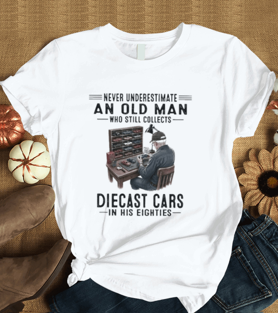 Never Underestimate An Old Man Who Still Collects Diecast Cars In His Eighties T-Shirt