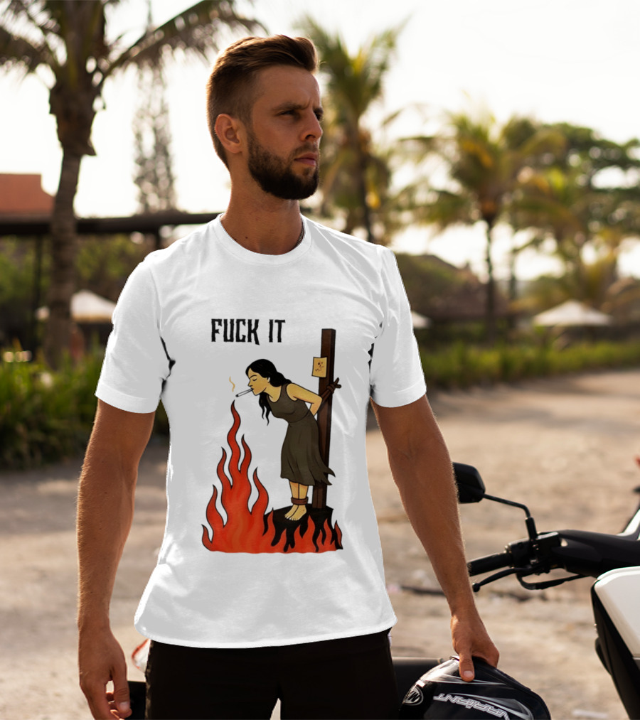 Fuck It Woman Tied To Stake Lighting Cigarette From Fire T-Shirt