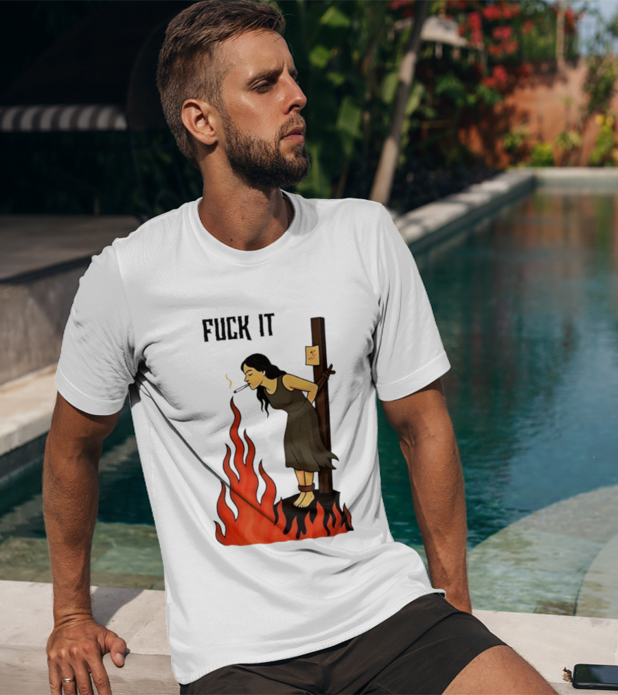Fuck It Woman Tied To Stake Lighting Cigarette From Fire T-Shirt