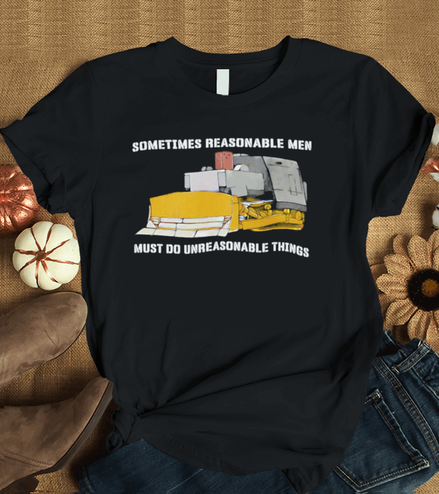 Killdozer Sometimes Reasonable Men Must Do Unreasonable Things Bulldozer T-Shirt