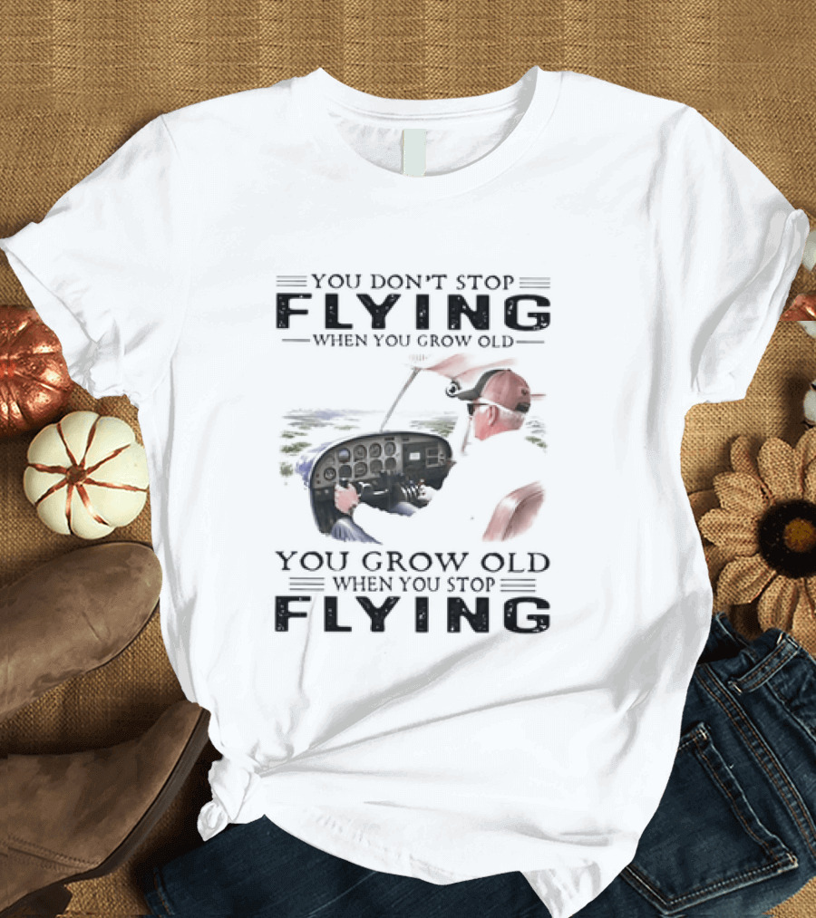 You Don't Stop Flying When You Grow Old Aeroplane Pilot T-Shirt