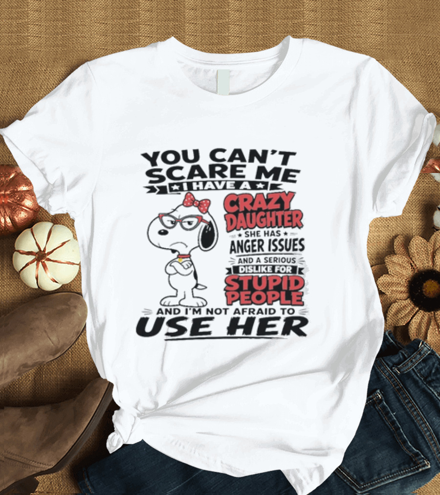 You Can't Scare Me I Have A Crazy Daughter Snoopy And I'm Not Afraid To Use Her T-Shirt