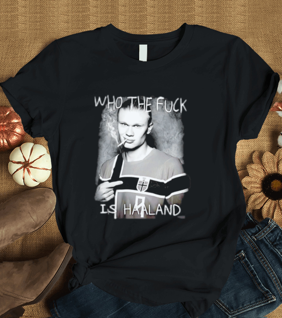 Who The Fuck Is Haaland Norway Bootleg Smoking Iconic Footballer T-Shirt