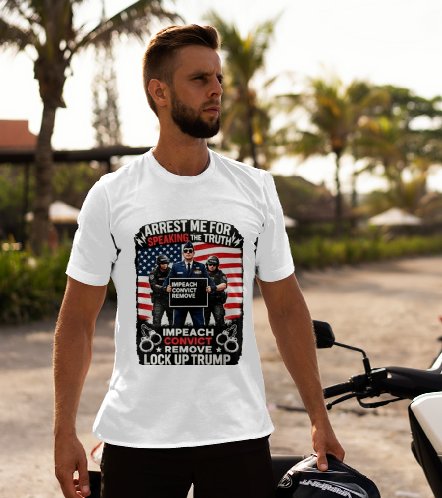 Arrest Me For Speaking The Truth Impeach Convict Remove Lock Up Trump T-Shirt