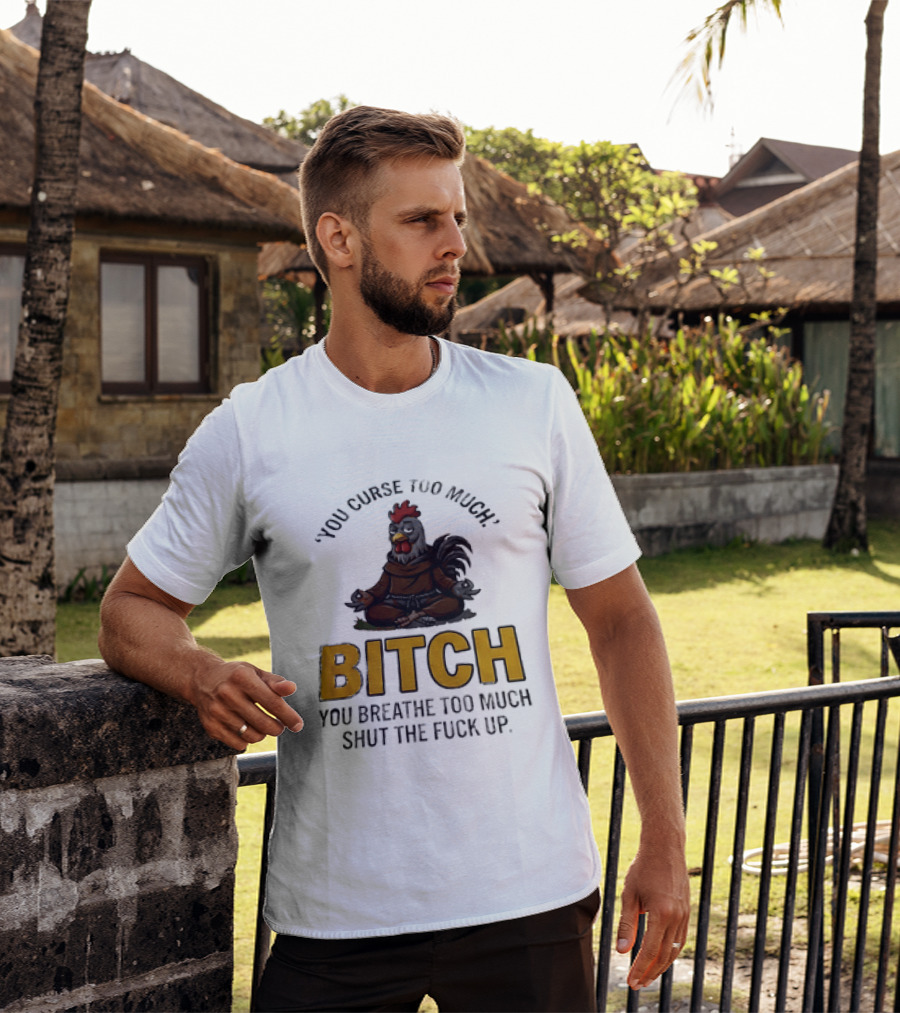 You Curse Too Much Bitch Meditating Chicken You Breathe Too Much Shut The Fuck Up T-Shirt