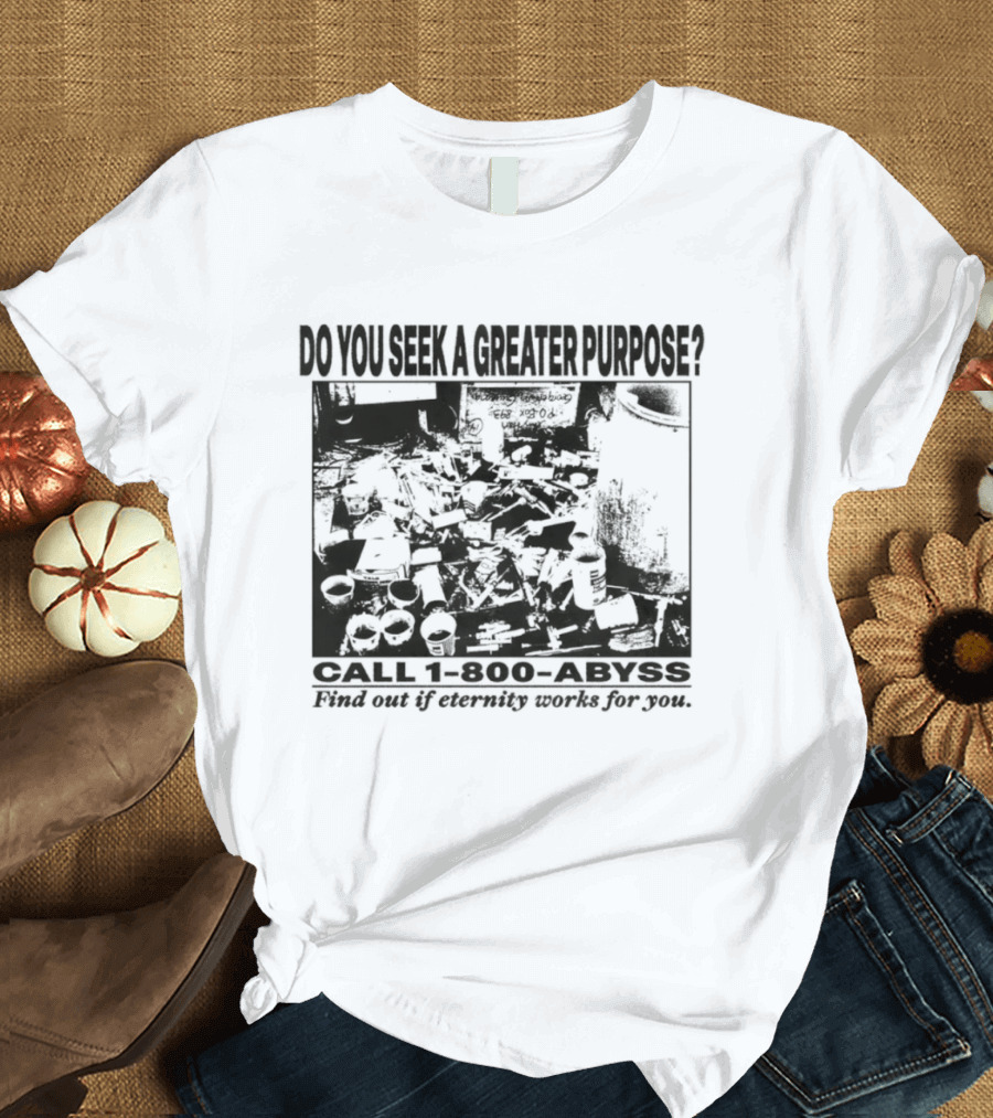 Do You Seek A Greater Purpose Find Out If Eternity Works For You Call 1 800 Abyss T-Shirt