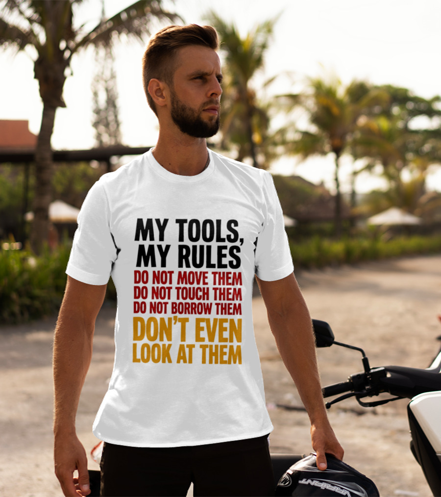 My Tools My Rules Do Not Move Them Touch Them Borrow Them Don't Even Look At Them T-Shirt