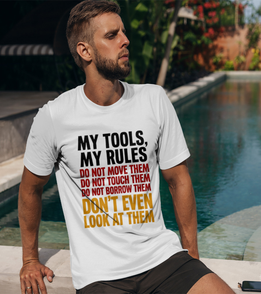 My Tools My Rules Do Not Move Them Touch Them Borrow Them Don't Even Look At Them T-Shirt