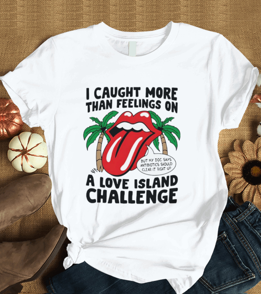 I Caught More Than Feelings On A Love Island Challenge Antibiotics Clear It Up T-Shirt