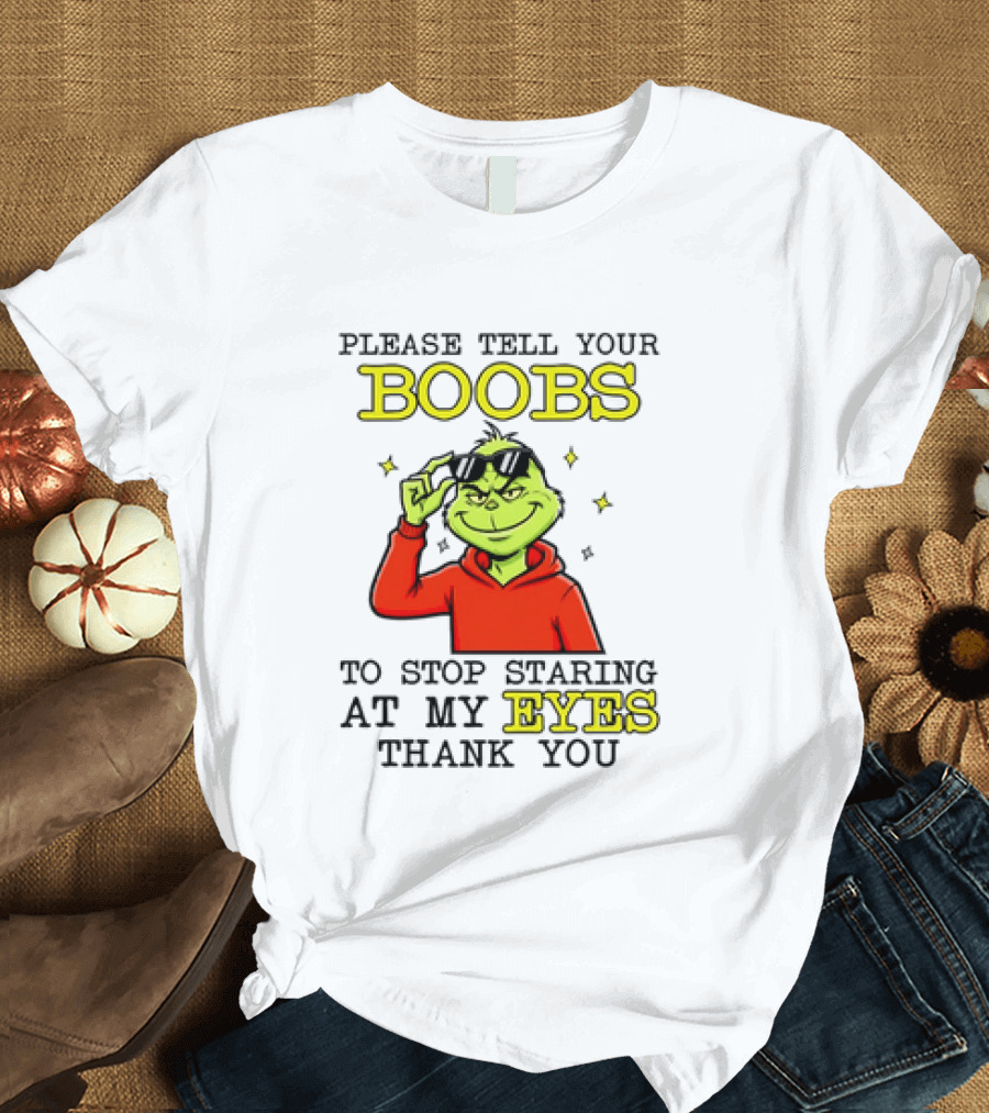 Please Tell Your Boobs To Stop Staring At My Eyes Thank You Grinch T-Shirt