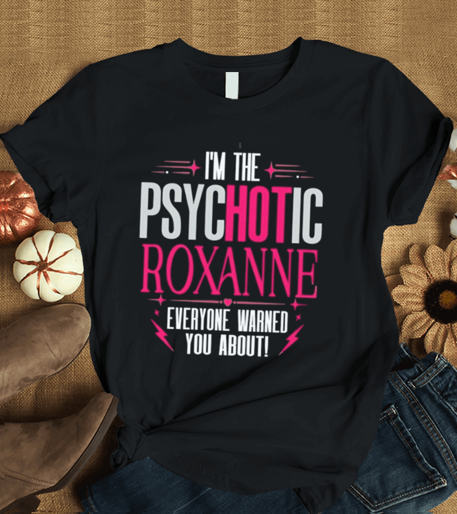 I'm The Psychotic Hot Roxanne Everyone Warned You About With Stars And Hearts T-Shirt