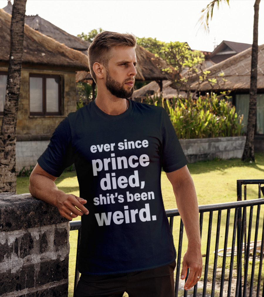 Ever Since Prince Died Shit's Been Weird T-Shirt