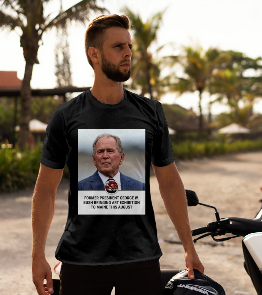 Former President George W. Bush Art Exhibition In Maine August 92 Moose T-Shirt
