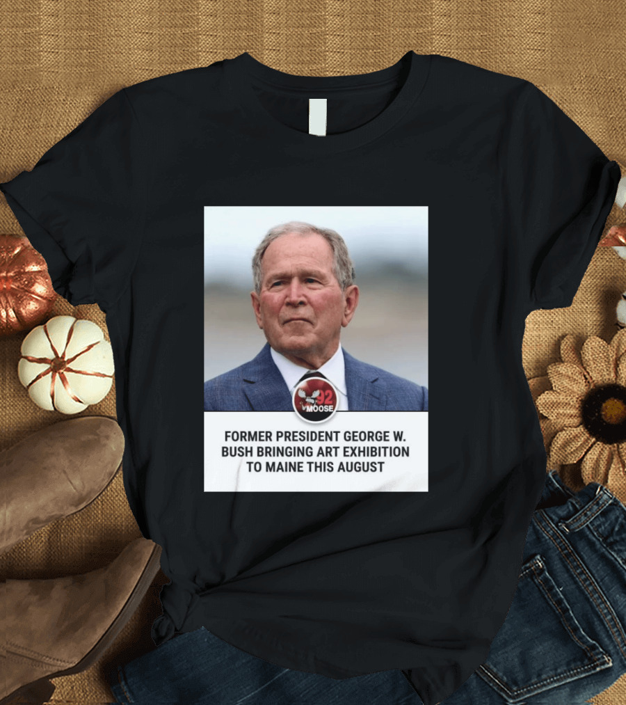 Former President George W. Bush Art Exhibition In Maine August 92 Moose T-Shirt