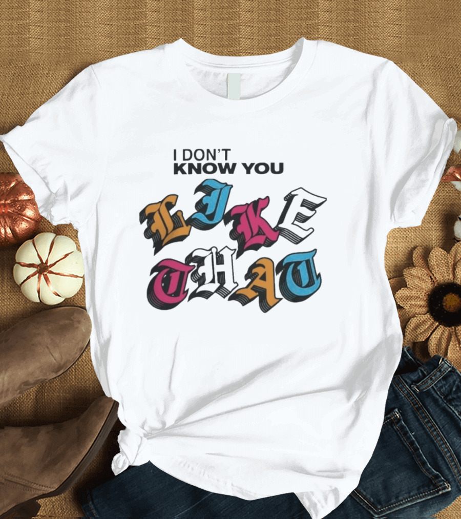 I Don't Know You Like That Streetwear Clothing T-Shirt