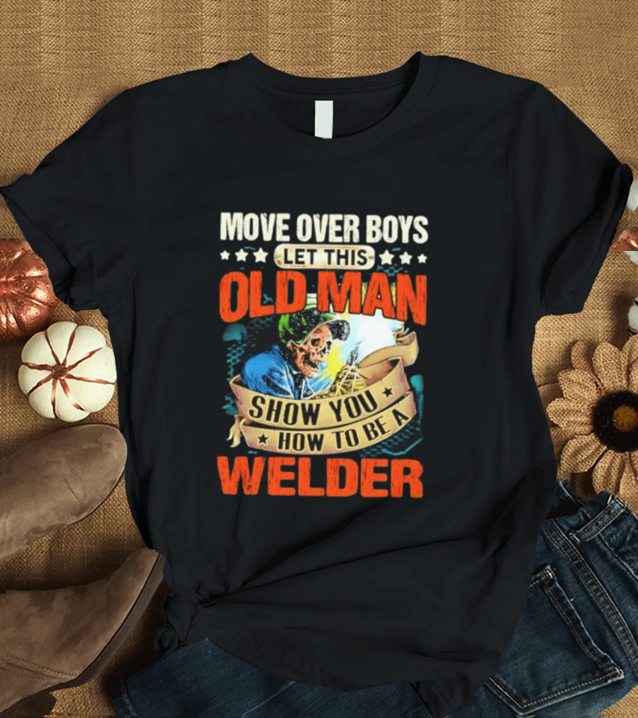 Move Over Boys Let This Old Man Show You How To Be A Welder Skeleton T-Shirt
