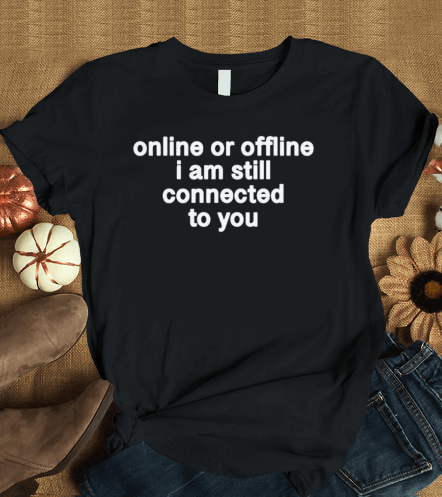Online Or Offline I Am Still Connected To You Text Connection T-Shirt