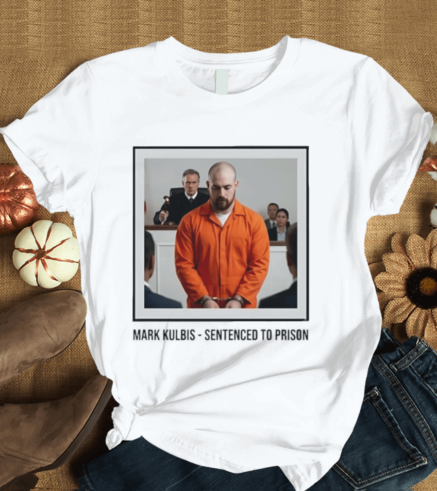 Mark Kulbis Prosecution Court Sentence Prison T-Shirt