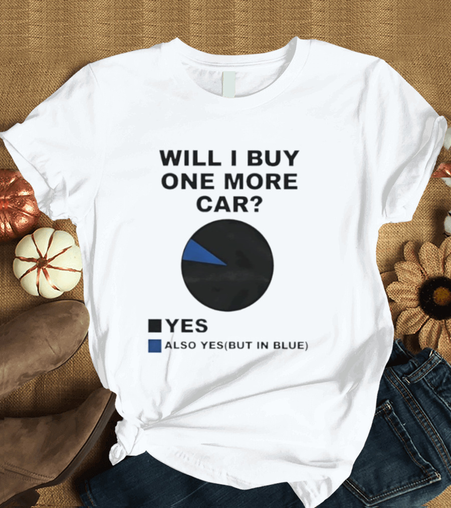 Will I Buy One More Car Yes Also Yes But In Blue Pie Chart T-Shirt