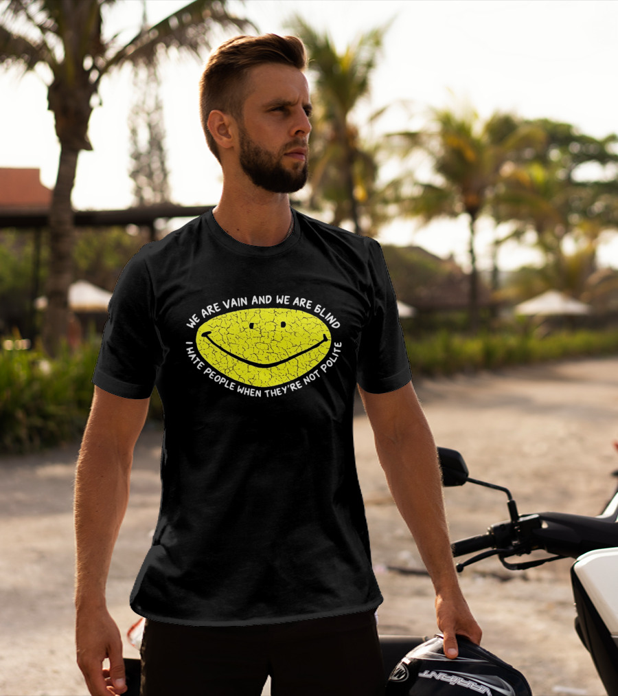 We Are Vain And We Are Blind I Hate People When They're Not Polite Smiley Face T-Shirt