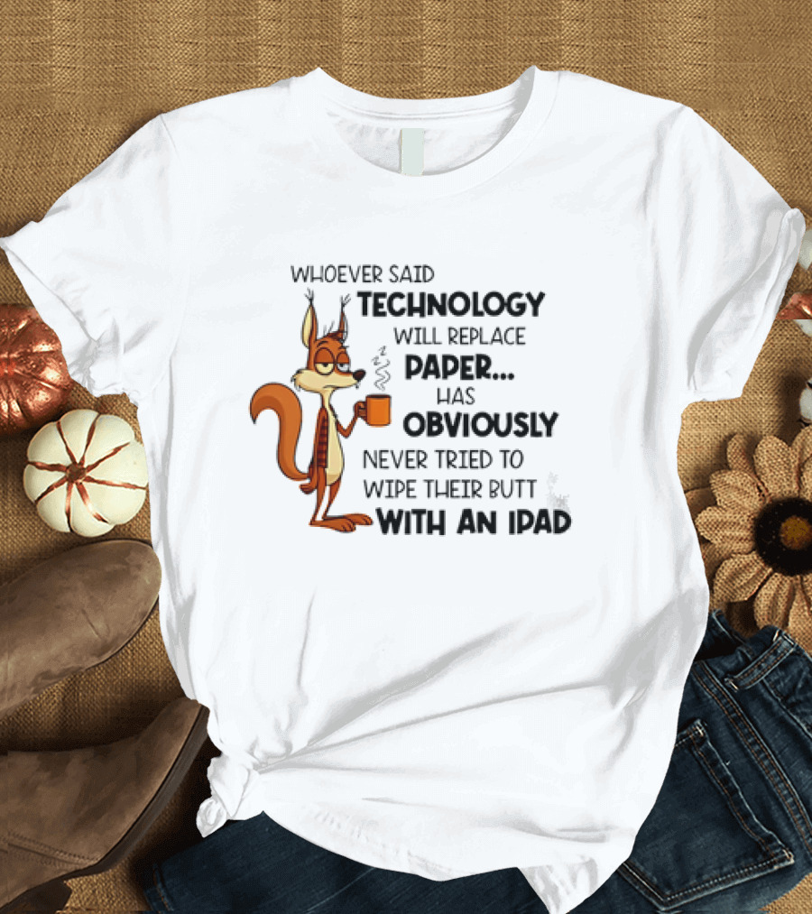 Whoever Said Technology Will Replace Paper Has Obviously Never Tried To Wipe Their Butt With An IPad Squirrel With Coffee Cup T-Shirt