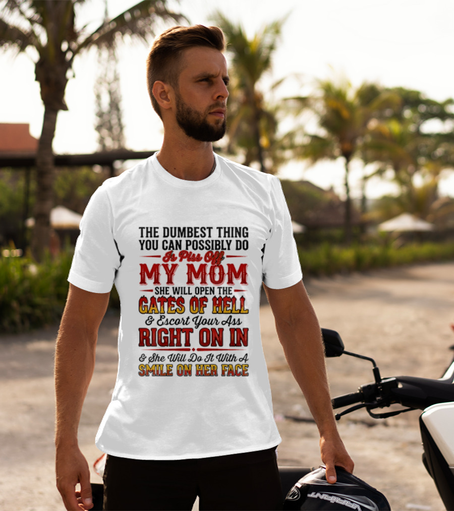The Dumbest Thing You Can Possibly Do Is Piss Off My Mom She Will Open The Gates Of Hell Escort Your Ass Right On In Smile On Her Face T-Shirt