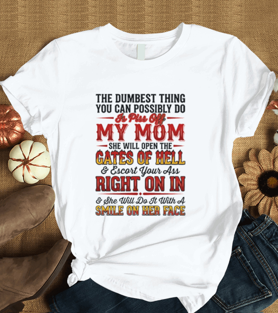 The Dumbest Thing You Can Possibly Do Is Piss Off My Mom She Will Open The Gates Of Hell Escort Your Ass Right On In Smile On Her Face T-Shirt