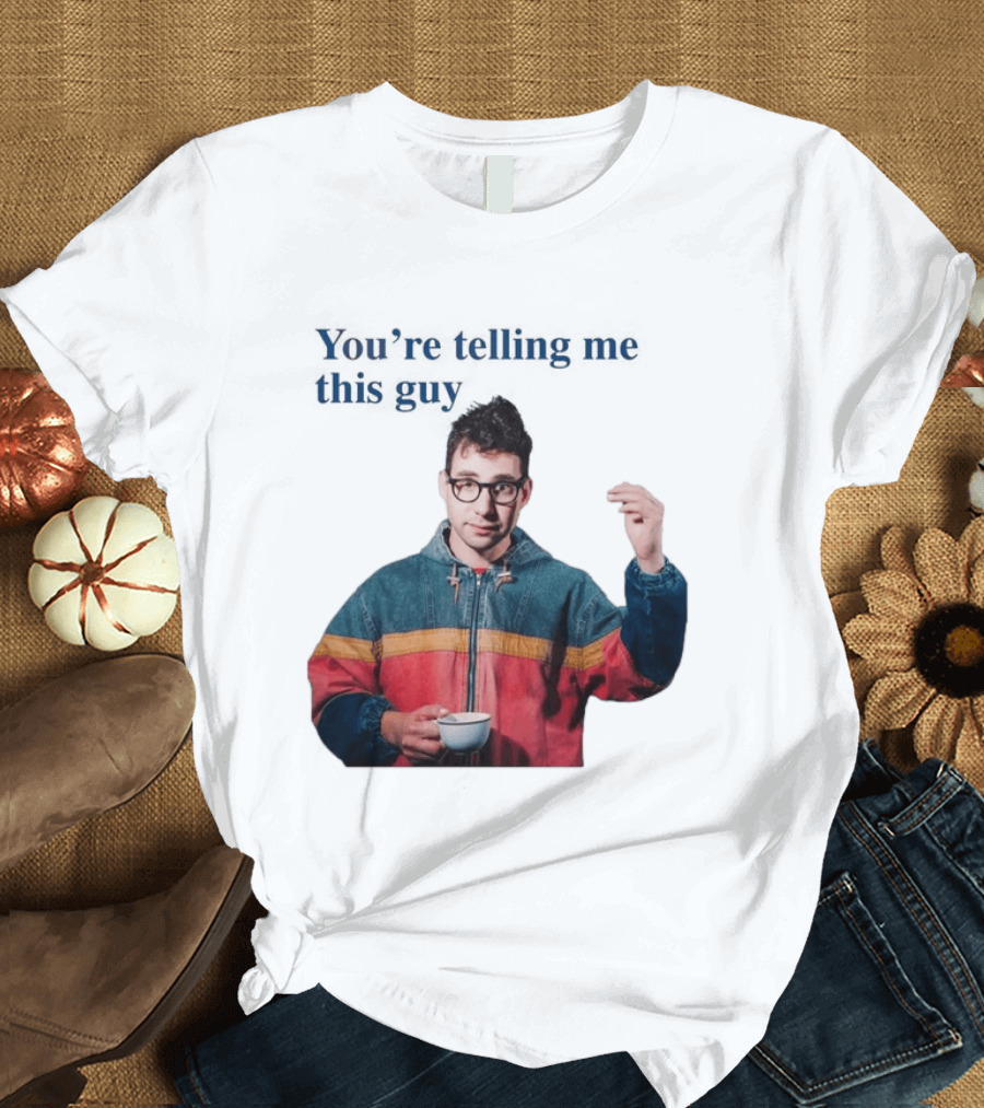 You're Telling Me This Guy T-Shirt