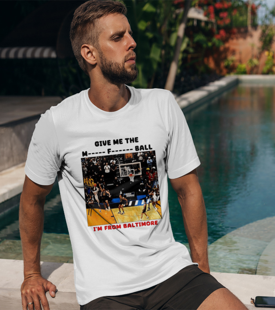 Give Me The M F Ball I'm From Baltimore March Madness T-Shirt
