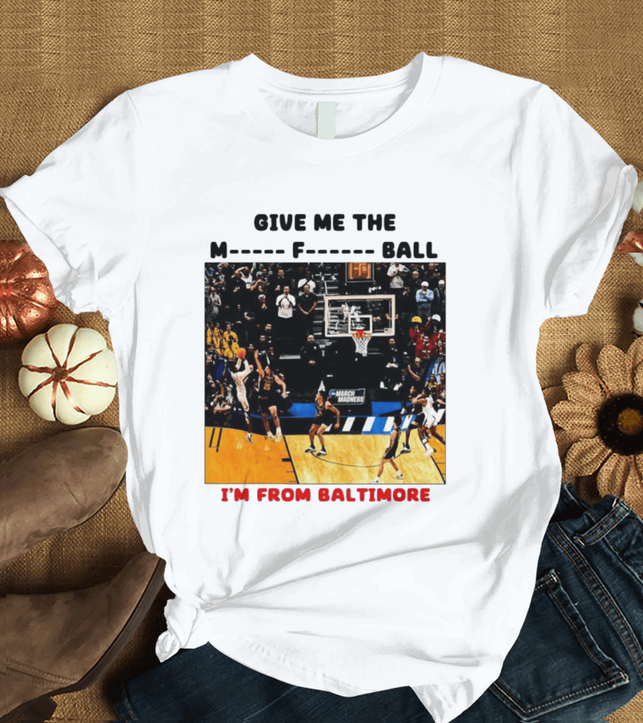 Give Me The M F Ball I'm From Baltimore March Madness T-Shirt
