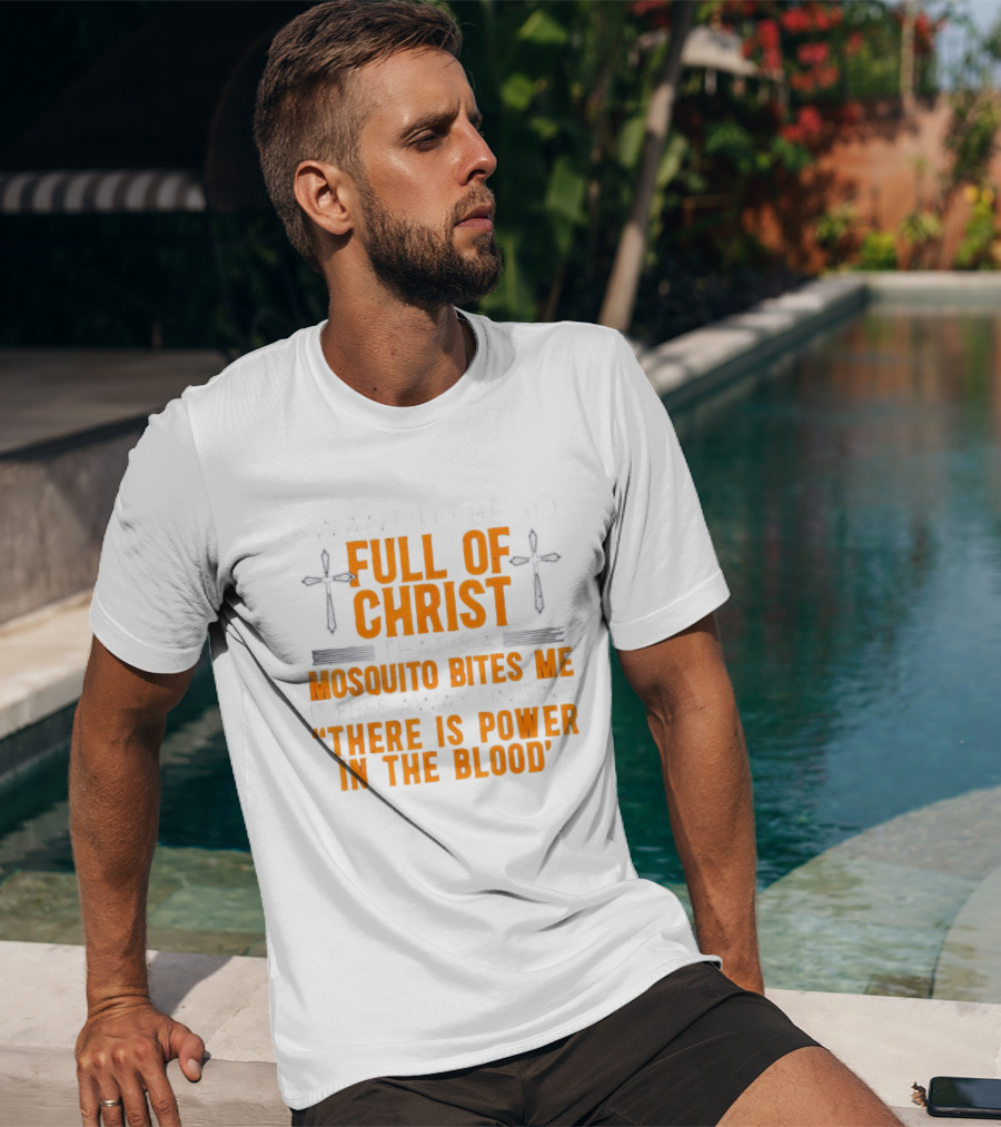 I Want To Be So Full Of Christ That If A Mosquito Bites Me It Flies Away Singing There Is Power In The Blood T-Shirt