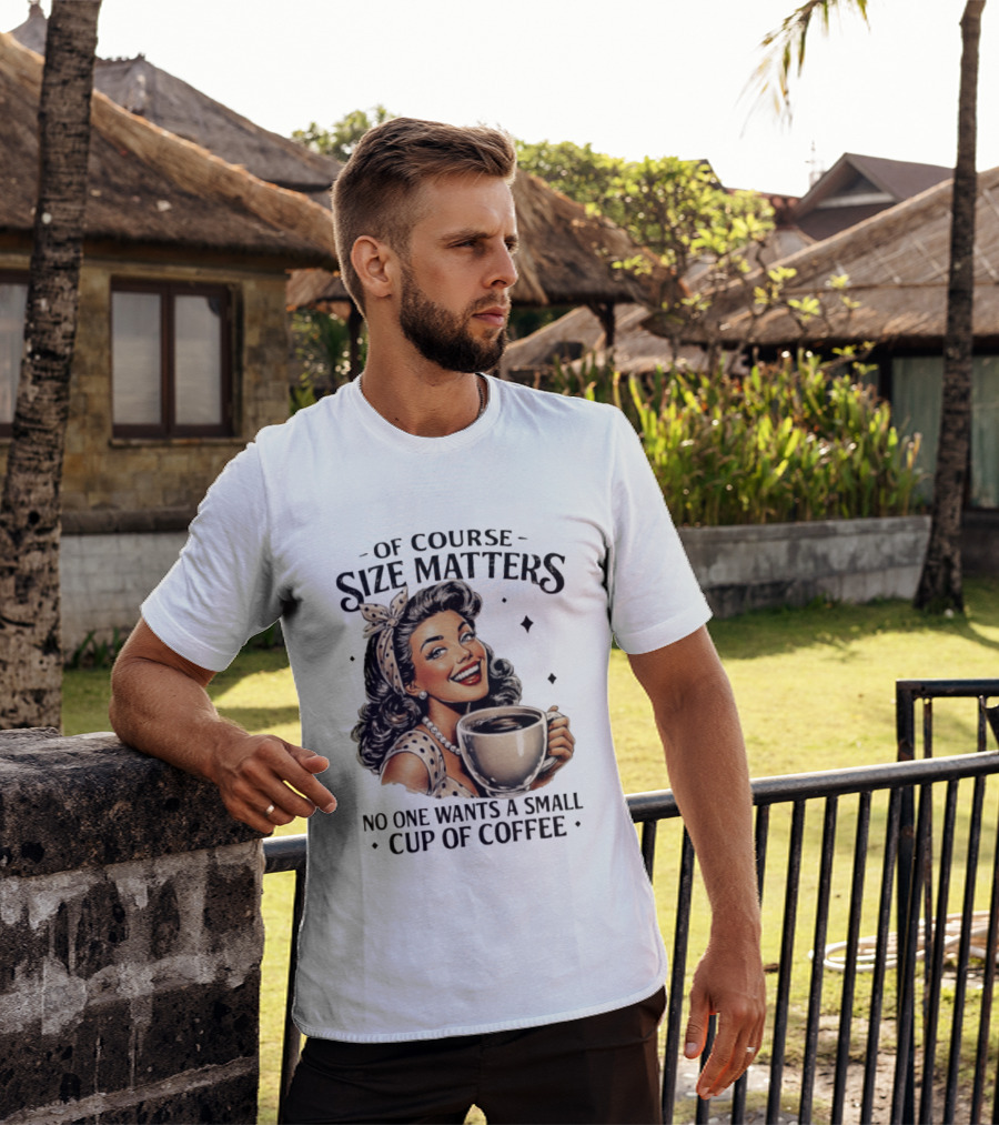 Of Course Size Matters No One Wants A Small Cup Of Coffee T-Shirt