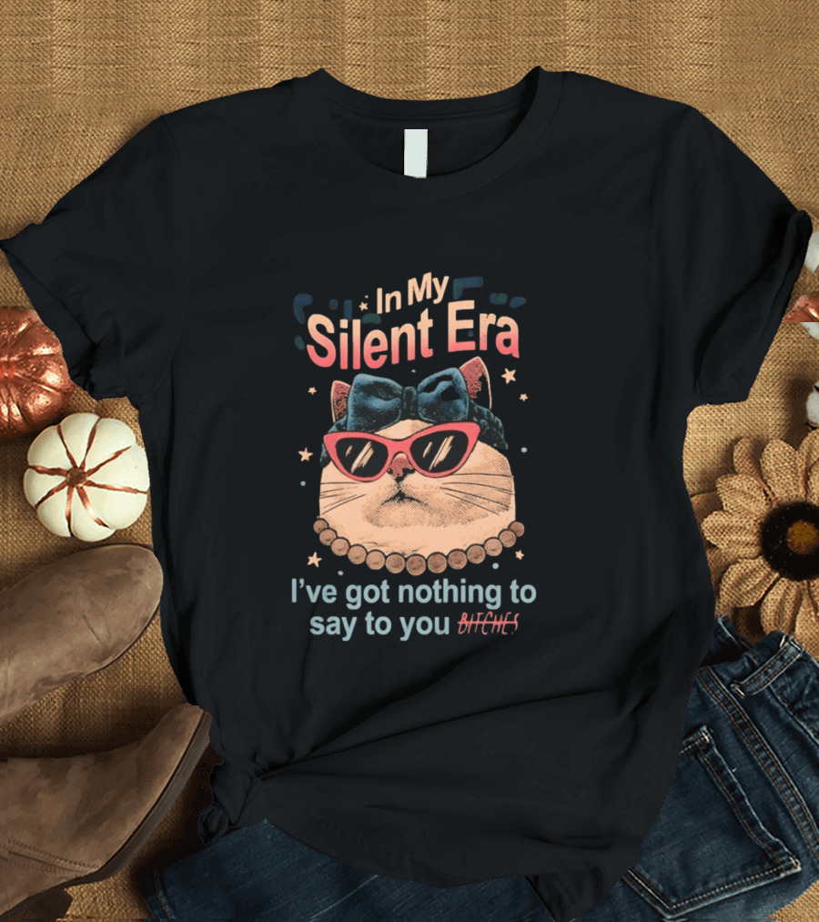 In My Silent Era Cat Wearing Sunglasses I've Got Nothing To Say To You Bitches T-Shirt