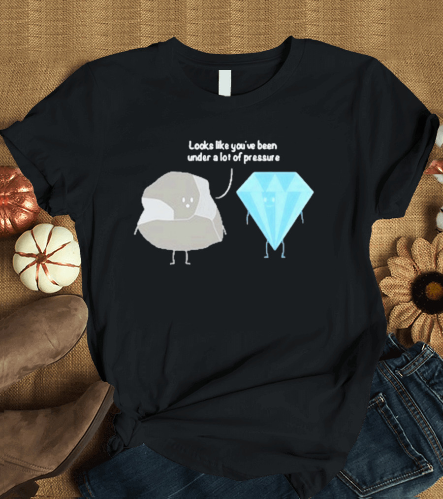 Looks Like You've Been Under A Lot Of Pressure Diamond Geologist T-Shirt