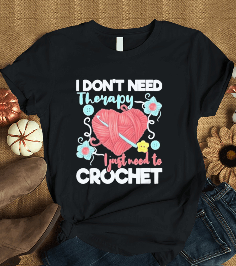 I Don't Need Therapy I Just Need To Crochet Yarn Flowers Buttons T-Shirt