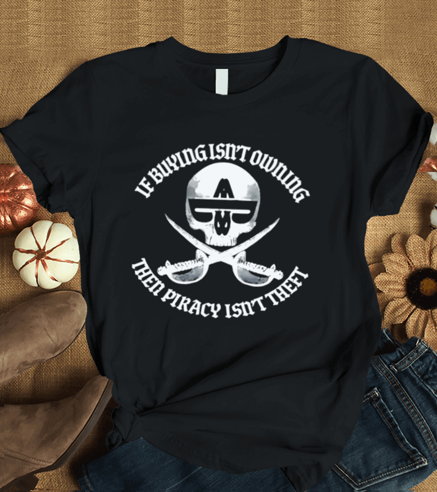 If Buying Isn't Owing Then Piracy Isn't Theft Skull And Crossed Swords T-Shirt