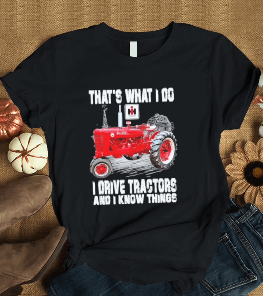 That's What I Do I Drive Farmall Tractors And I Know Things Tractor T-Shirt