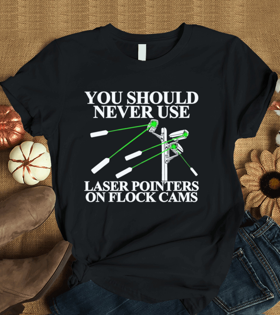 You Should Never Use Laser Pointers On Flock Cams T-Shirt