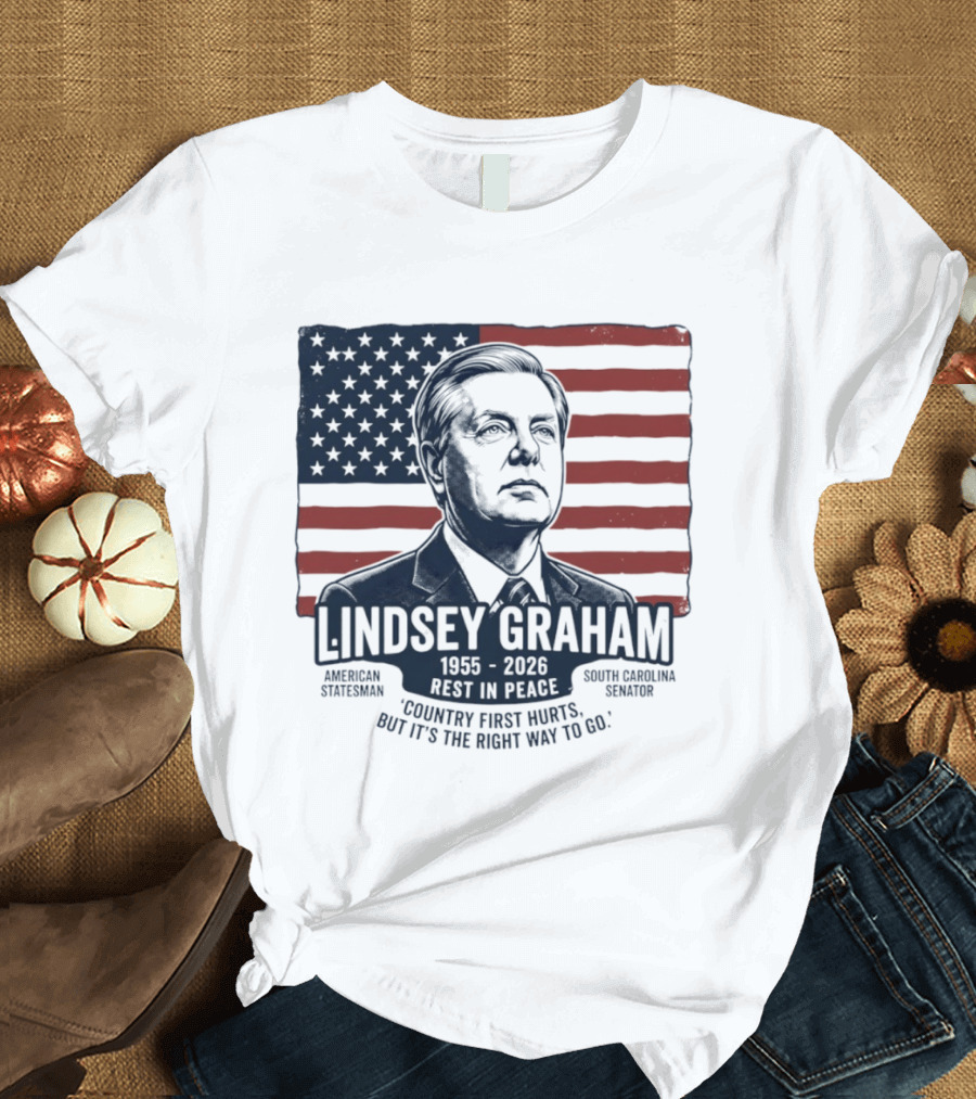 Lindsey Graham American Statesman South Carolina Senator 1955 To 2026 Rest In Peace 'Country First Hurts But It's The Right Way To Go T-Shirt