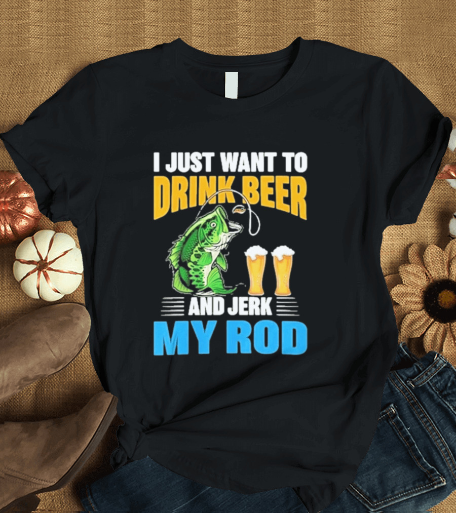 I Just Want To Drink Beer And Jerk My Rod Fishing With Large Mouth Bass And Beer Glasses T-Shirt