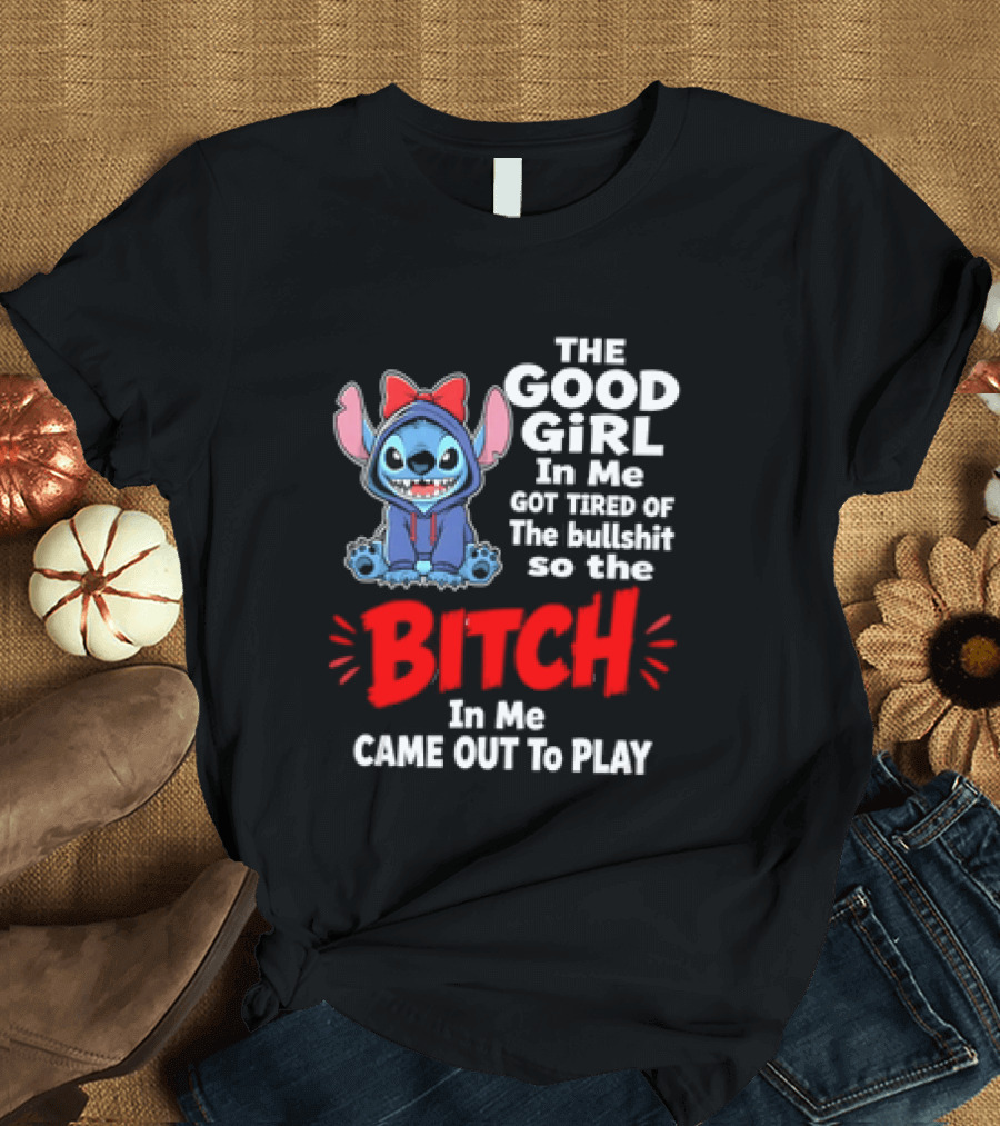 Stitch The Good Girl In Me Got Tired Of The Bullshit So The Bitch In Me Came Out To Play T-Shirt
