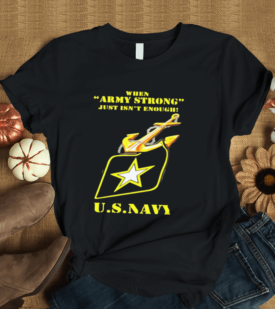 When Army Strong Just Isn't Enough U.S. Navy Strength And Symbolism Anchored Star T-Shirt
