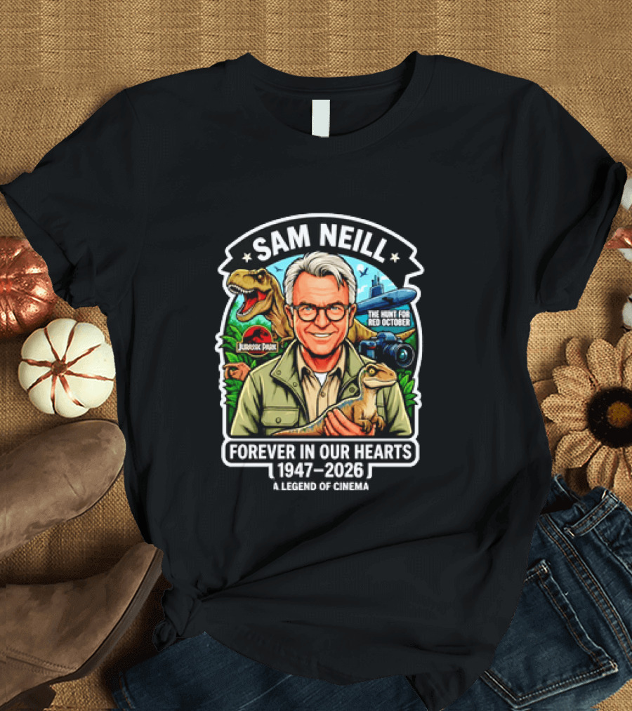 Sam Neill Jurassic Park Hunt For Red October Forever In Our Hearts 1947 2026 A Legend Of Cinema T-Shirt