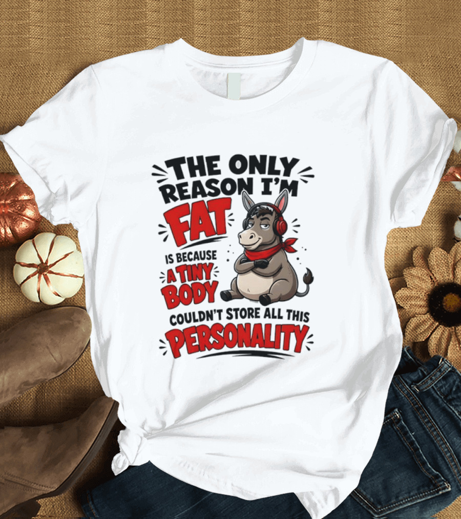 The Only Reason I'm Fat Donkey Tiny Body Couldn't Store All This Personality T-Shirt